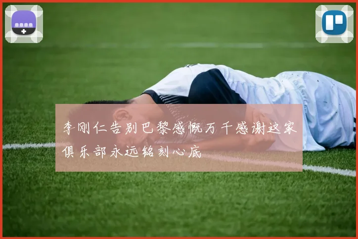 李刚仁告别巴黎感慨万千感谢这家俱乐部永远铭刻心底