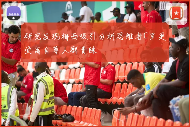 研究发现梅西吸引分析思维者C罗更受高自尊人群青睐