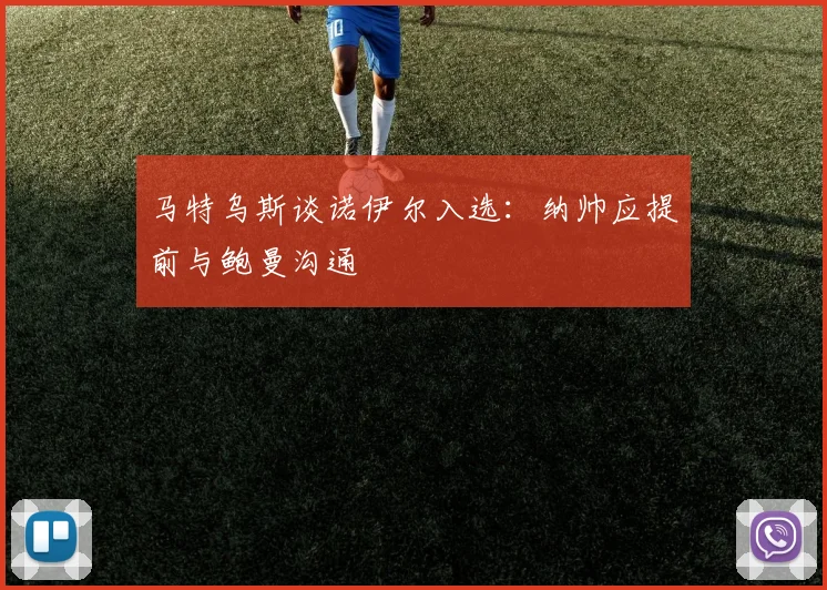 马特乌斯谈诺伊尔入选：纳帅应提前与鲍曼沟通