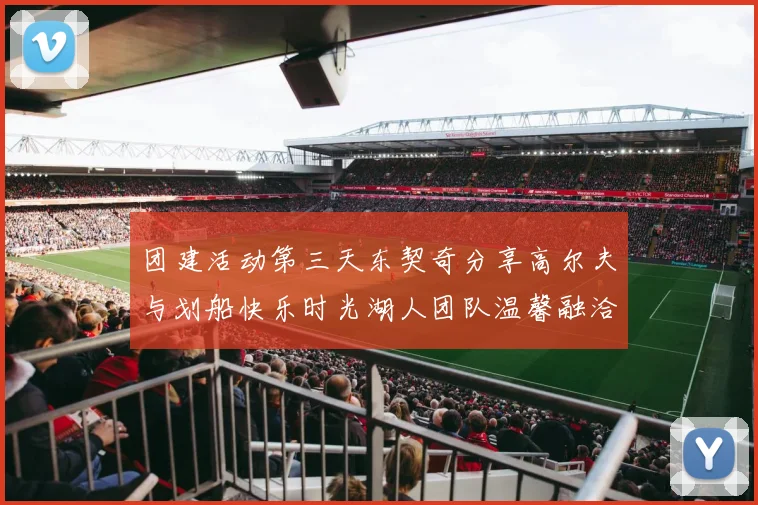 团建活动第三天东契奇分享高尔夫与划船快乐时光湖人团队温馨融洽