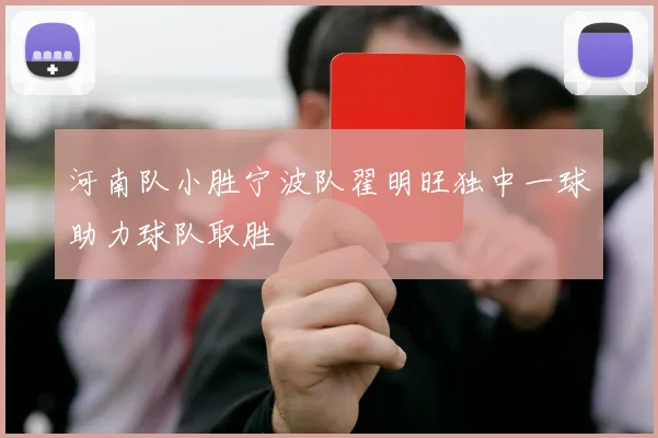 河南队小胜宁波队翟明旺独中一球助力球队取胜