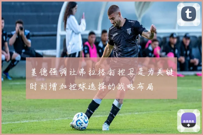 基德强调让弗拉格打控卫是为关键时刻增加控球选择的战略布局