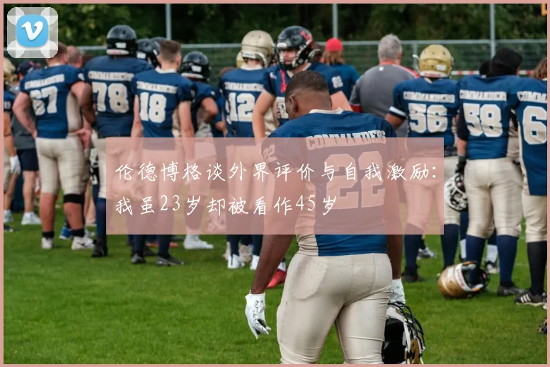伦德博格谈外界评价与自我激励：我虽23岁却被看作45岁