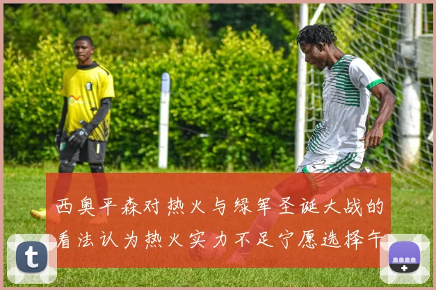 西奥平森对热火与绿军圣诞大战的看法认为热火实力不足宁愿选择午睡