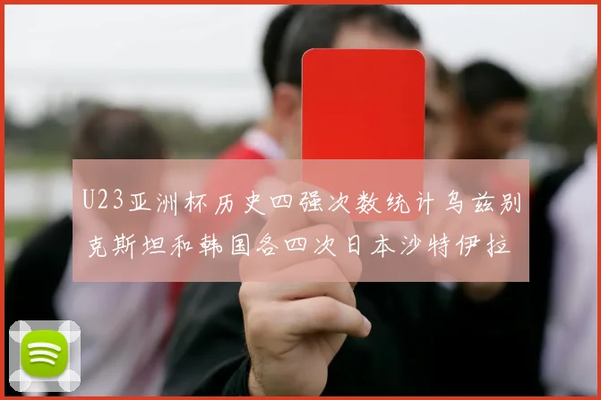 U23亚洲杯历史四强次数统计乌兹别克斯坦和韩国各四次日本沙特伊拉克三次